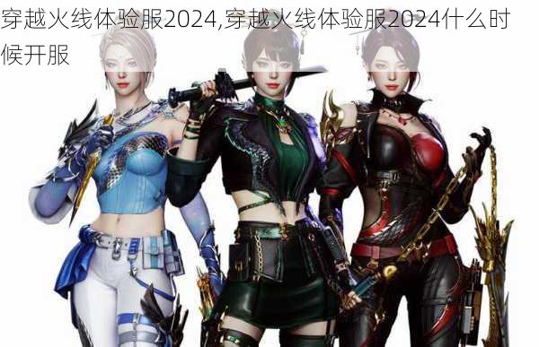 穿越火线体验服2024,穿越火线体验服2024什么时候开服