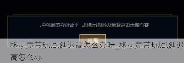 移动宽带玩lol延迟高怎么办呀_移动宽带玩lol延迟高怎么办