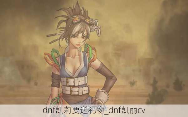 dnf凯莉要送礼物_dnf凯丽cv