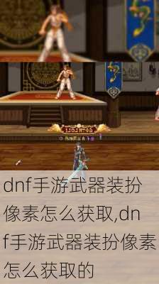 dnf手游武器装扮像素怎么获取,dnf手游武器装扮像素怎么获取的