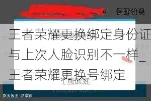 王者荣耀更换绑定身份证与上次人脸识别不一样_王者荣耀更换号绑定