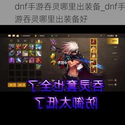 dnf手游吞灵哪里出装备_dnf手游吞灵哪里出装备好