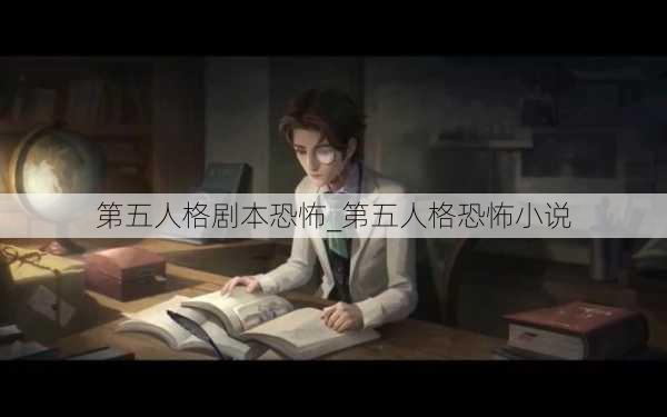 第五人格剧本恐怖_第五人格恐怖小说