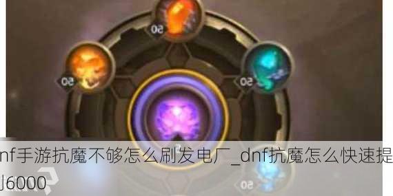 dnf手游抗魔不够怎么刷发电厂_dnf抗魔怎么快速提到6000