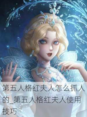 第五人格红夫人怎么抓人的_第五人格红夫人使用技巧