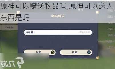 原神可以赠送物品吗,原神可以送人东西是吗