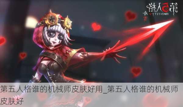 第五人格谁的机械师皮肤好用_第五人格谁的机械师皮肤好