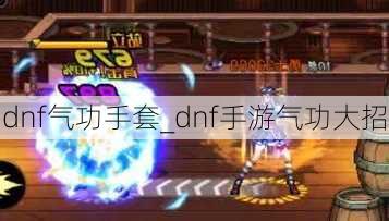 dnf气功手套_dnf手游气功大招