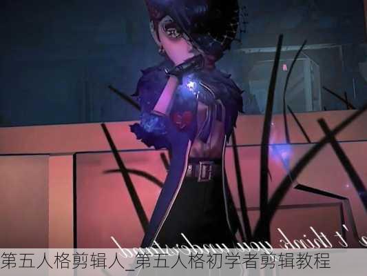 第五人格剪辑人_第五人格初学者剪辑教程