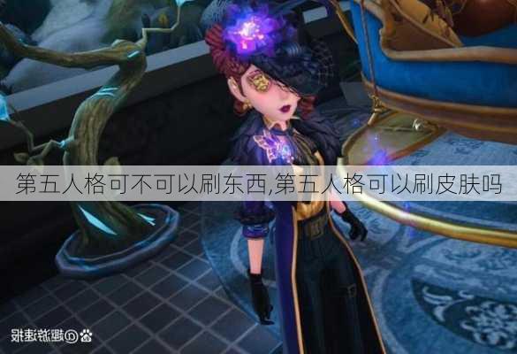 第五人格可不可以刷东西,第五人格可以刷皮肤吗