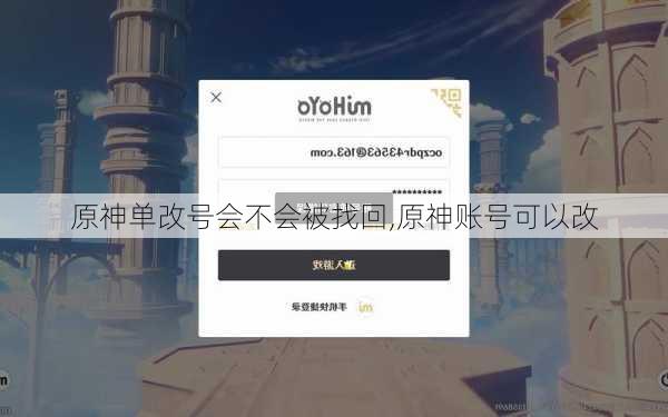 原神单改号会不会被找回,原神账号可以改