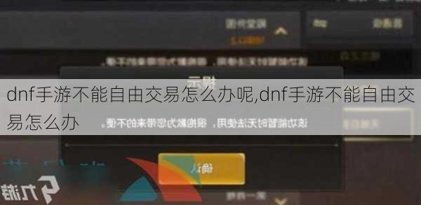 dnf手游不能自由交易怎么办呢,dnf手游不能自由交易怎么办