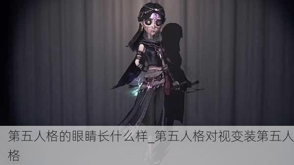 第五人格的眼睛长什么样_第五人格对视变装第五人格