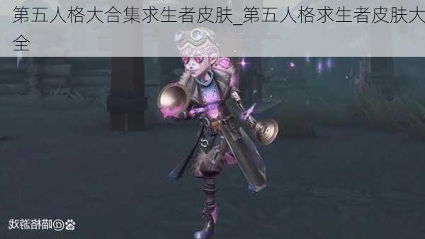 第五人格大合集求生者皮肤_第五人格求生者皮肤大全