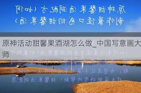 原神活动甜馨果酒湖怎么做_中国写意画大师