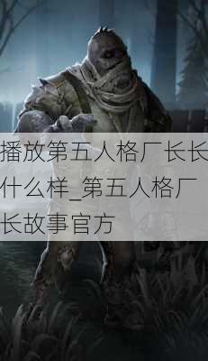 播放第五人格厂长长什么样_第五人格厂长故事官方