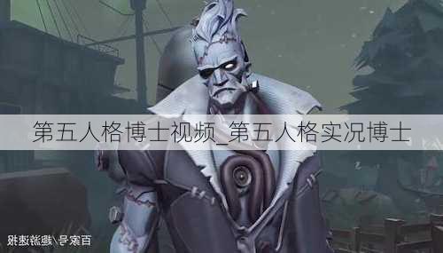 第五人格博士视频_第五人格实况博士