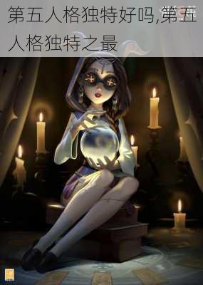 第五人格独特好吗,第五人格独特之最