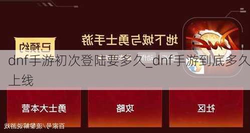 dnf手游初次登陆要多久_dnf手游到底多久上线