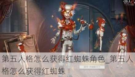 第五人格怎么获得红蜘蛛角色_第五人格怎么获得红蜘蛛