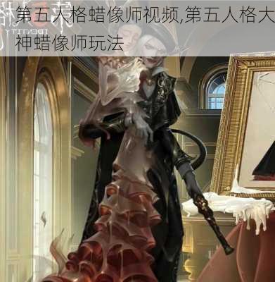 第五人格蜡像师视频,第五人格大神蜡像师玩法