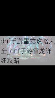 dnf手游雷龙攻略大全_dnf手游雷龙详细攻略