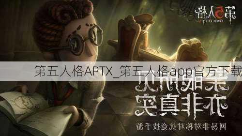 第五人格APTX_第五人格app官方下载