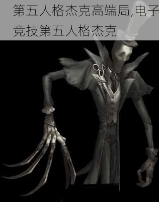 第五人格杰克高端局,电子竞技第五人格杰克