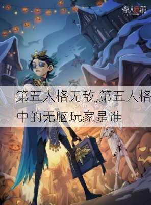 第五人格无敌,第五人格中的无脑玩家是谁