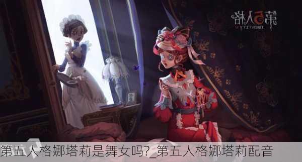 第五人格娜塔莉是舞女吗?_第五人格娜塔莉配音