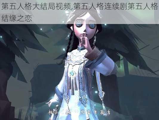 第五人格大结局视频,第五人格连续剧第五人格结缘之恋