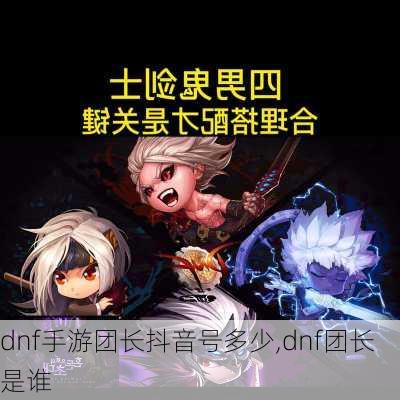 dnf手游团长抖音号多少,dnf团长是谁