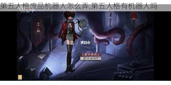 第五人格废品机器人怎么弄,第五人格有机器人吗