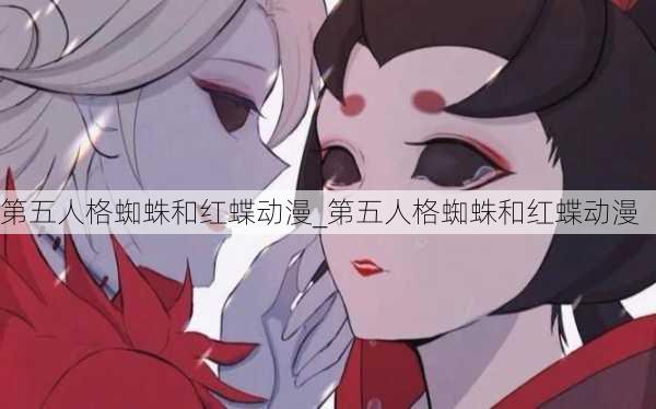 第五人格蜘蛛和红蝶动漫_第五人格蜘蛛和红蝶动漫