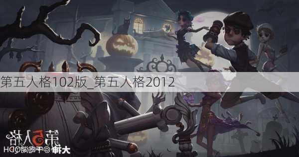 第五人格102版_第五人格2012