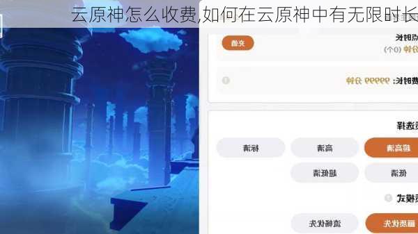 云原神怎么收费,如何在云原神中有无限时长