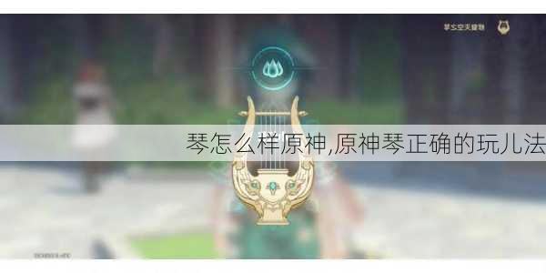 琴怎么样原神,原神琴正确的玩儿法