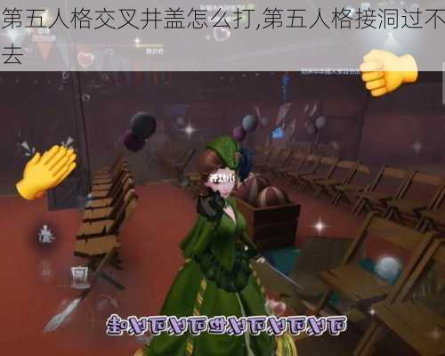 第五人格交叉井盖怎么打,第五人格接洞过不去