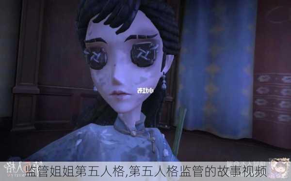 监管姐姐第五人格,第五人格监管的故事视频