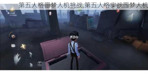 第五人格噩梦人机挑战,第五人格实战噩梦人机