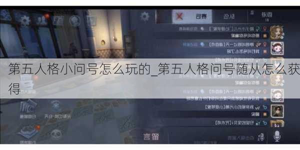 第五人格小问号怎么玩的_第五人格问号随从怎么获得