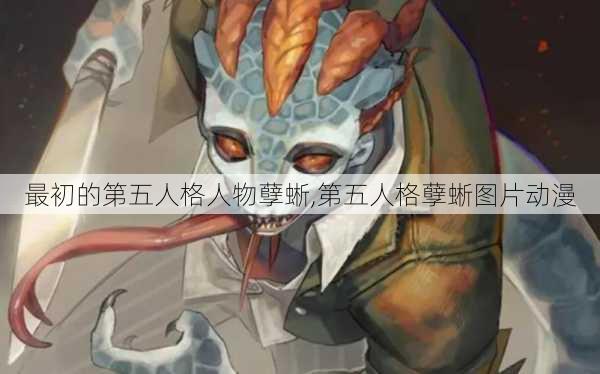 最初的第五人格人物孽蜥,第五人格孽蜥图片动漫