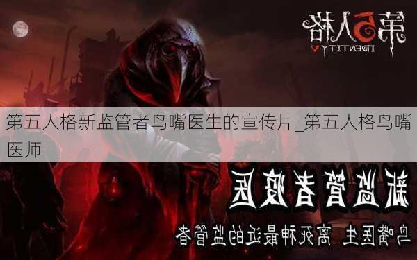 第五人格新监管者鸟嘴医生的宣传片_第五人格鸟嘴医师