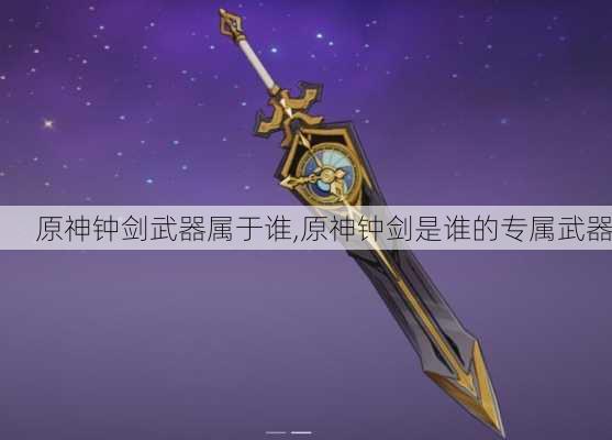 原神钟剑武器属于谁,原神钟剑是谁的专属武器