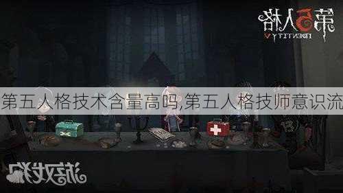 第五人格技术含量高吗,第五人格技师意识流