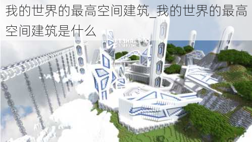 我的世界的最高空间建筑_我的世界的最高空间建筑是什么