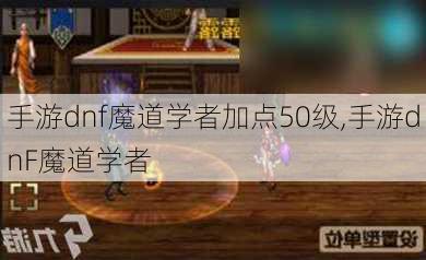 手游dnf魔道学者加点50级,手游dnF魔道学者