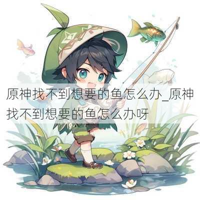 原神找不到想要的鱼怎么办_原神找不到想要的鱼怎么办呀