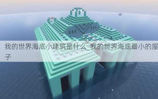 我的世界海底小建筑是什么_我的世界海底最小的屋子