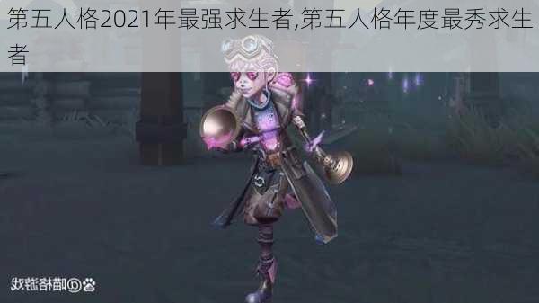 第五人格2021年最强求生者,第五人格年度最秀求生者